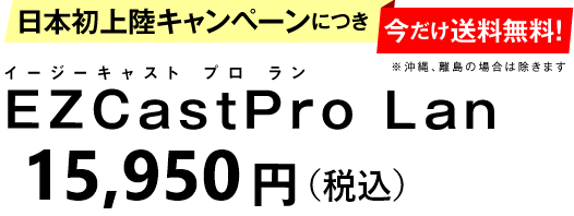 日本発上陸キャンペーンにつき（今だけ送料無料） EZCastPro Lan 16,800円（税別）
